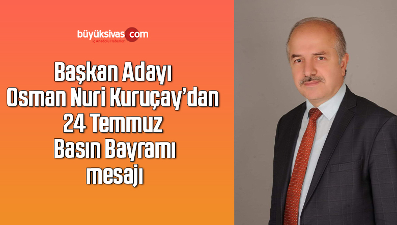 Başkan Adayı Osman Nuri Kuruçay’dan 24 Temmuz Basın Bayramı mesajı