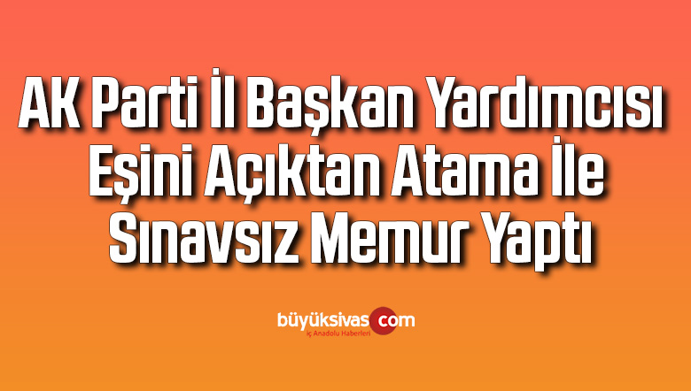 AK Parti’li isim, sınavsız memur yapılan eşini savundu: Torpil yok, çevresi geniş