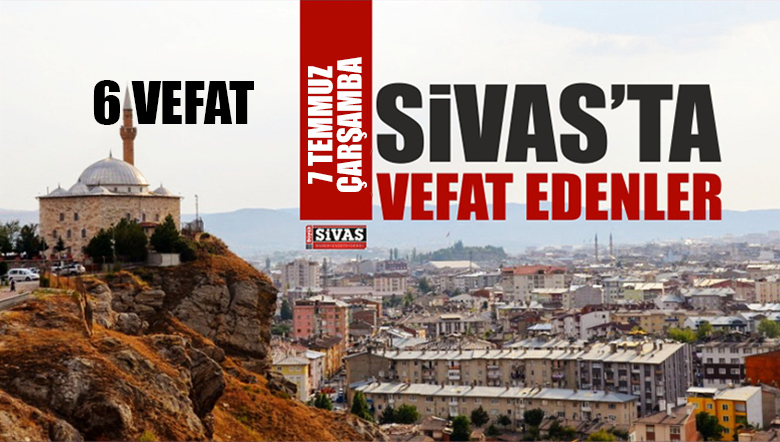 Sivas Aramızdan Ayrılanlar – Sivas’ta Ölenler – 7 Temmuz 2021