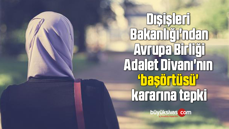 Dışişleri Bakanlığı’ndan Avrupa Birliği Adalet Divanı’nın ‘başörtüsü’ kararına tepki