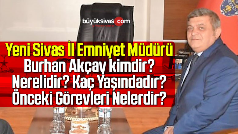 Yeni Sivas İl Emniyet Müdürü Burhan Akçay kimdir? Biyografi
