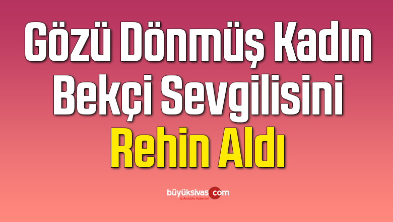 Gözü Dönmüş Kadın, Bekçi Sevgilisini Rehin Aldı