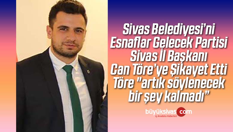Sanayi Esnafı Gelecek Partisi Sivas İl Başkanı Can Töre’ye Dert Yandı