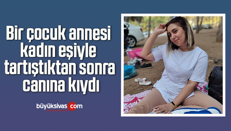 Bir çocuk annesi kadın eşiyle tartıştıktan sonra canına kıydı