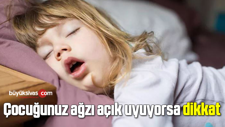 Çocuğunuz ağzı açık uyuyorsa dikkat