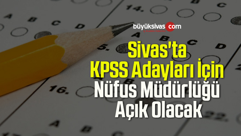 Sivas’ta KPSS Adayları İçin Nüfus Müdürlüğü Açık Olacak