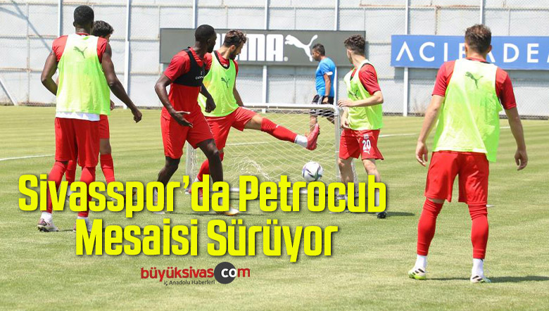 Sivasspor’da Petrocub Mesaisi Sürüyor