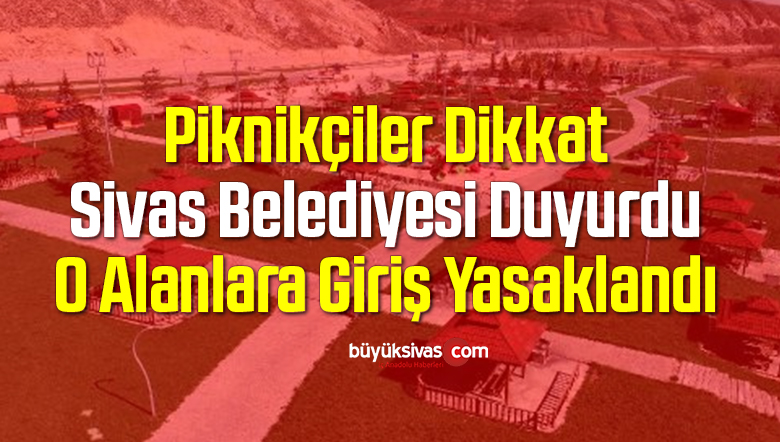 Sivas Belediyesi Duyurdu O Alanlara Giriş Yasaklandı