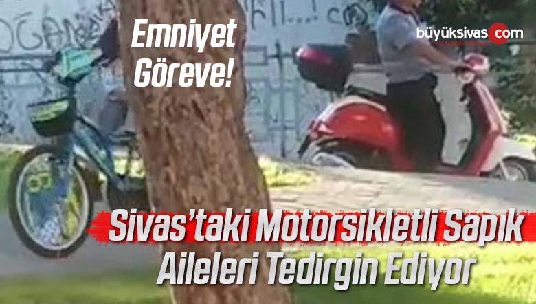 Sivas’ta Motosikletli Sapık! Emniyet Yetkilileri Acilen Göreve