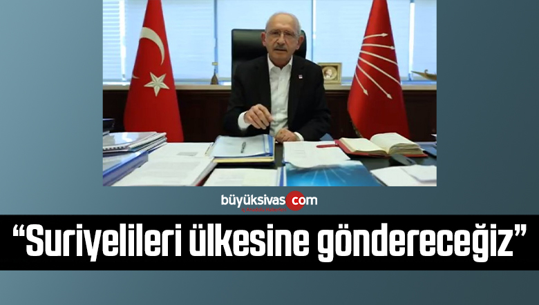 Kemal Kılıçdaroğlu: Suriyelileri ülkesine göndereceğiz