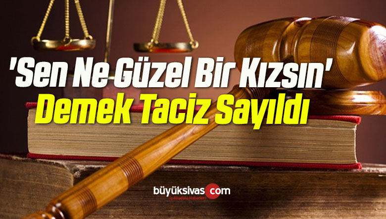 ‘Sen Ne Güzel Bir Kızsın’ Demek Taciz Sayıldı