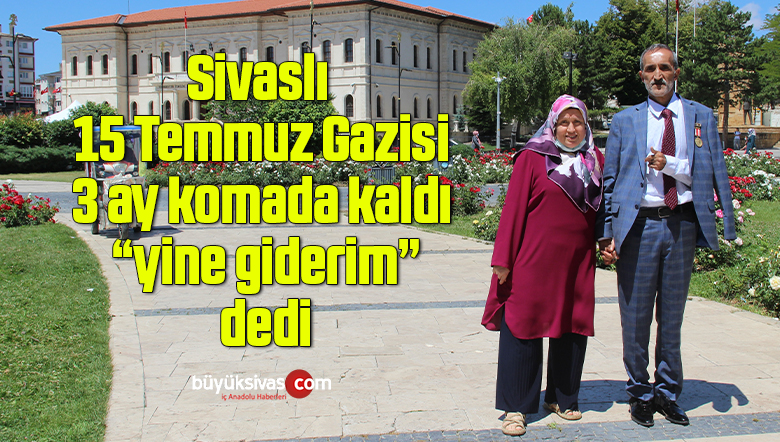Sivaslı 15 Temmuz Gazisi, 3 ay komada kaldı “yine giderim” dedi