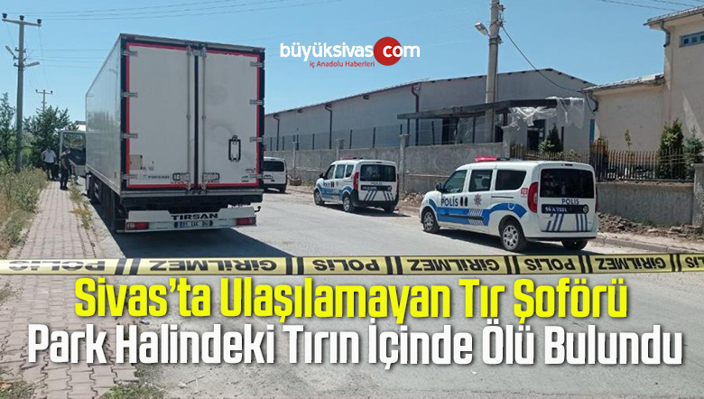 Ulaşılamayan Tır Şoförü Park Halindeki Tırın İçinde Ölü Bulundu