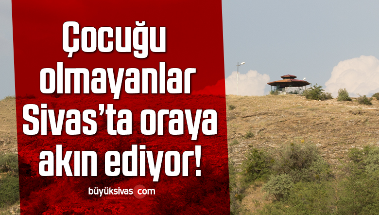 Çocuğu olmayanlar Sivas’ta oraya akın ediyor!