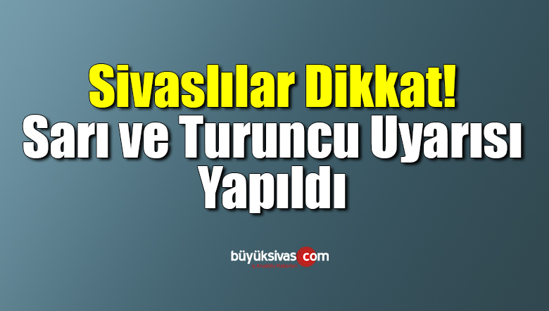 Sivaslılar Dikkat! Sarı ve Turuncu Uyarısı Yapıldı