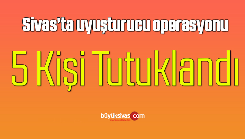Sivas’ta uyuşturucu operasyonu