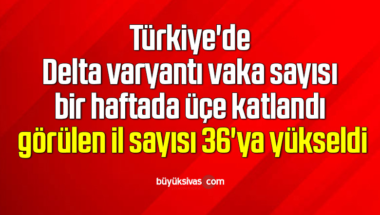 Delta varyantı bir haftada üçe katlandı