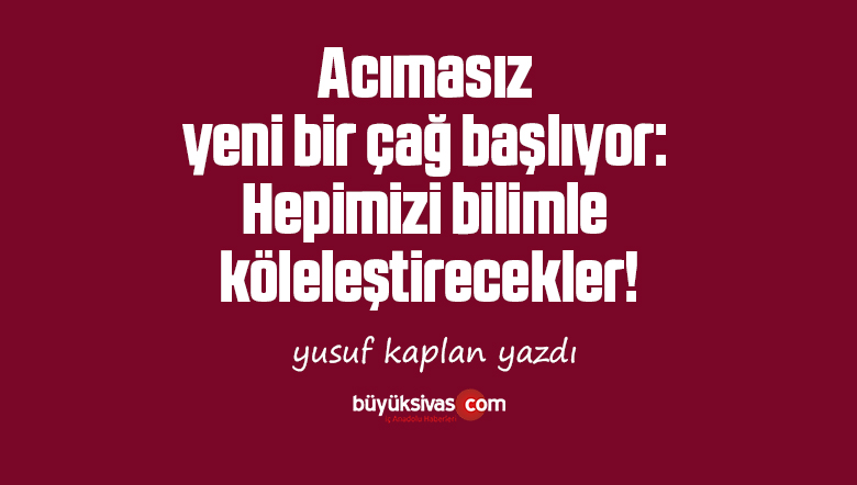 Acımasız yeni bir çağ başlıyor: Hepimizi bilimle köleleştirecekler!