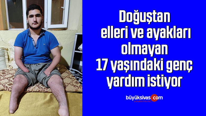 Doğuştan elleri ve ayakları olmayan 17 yaşındaki genç, yardım istiyor