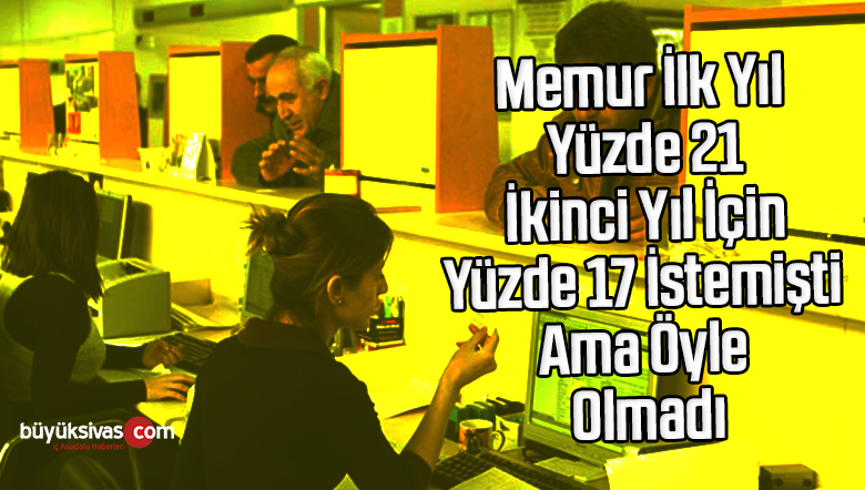 Memur İlk Yıl Yüzde 21 İkinci Yıl İçin Yüzde 17 İstemişti Ama Öyle Olmadı