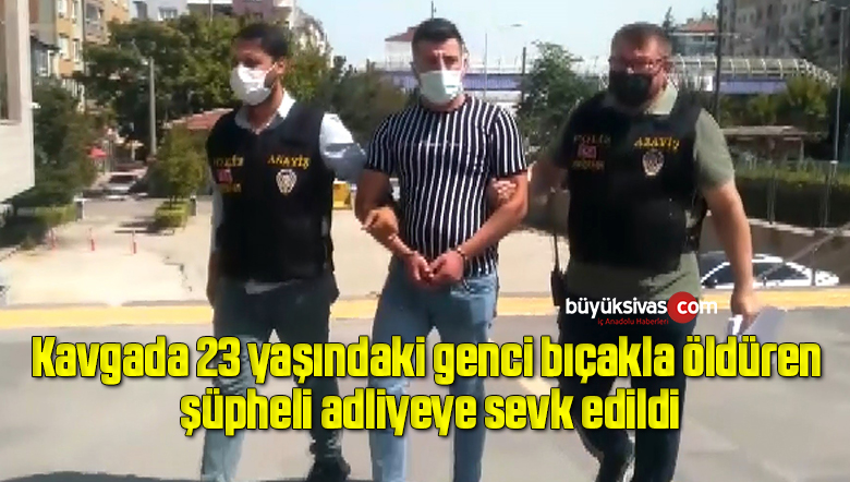 Kavgada 23 yaşındaki genci bıçakla öldüren şüpheli adliyeye sevk edildi
