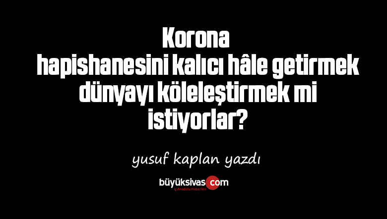 Korona hapishanesini kalıcı hâle getirmek, dünyayı köleleştirmek mi istiyorlar?