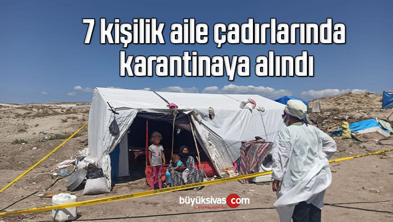 7 kişilik aile çadırlarında karantinaya alındı