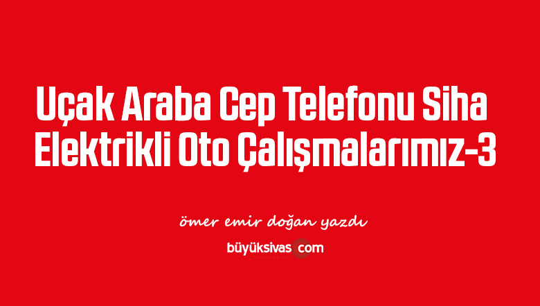 Uçak Araba Cep Telefonu Siha Elektrikli Oto Çalışmalarımız-3