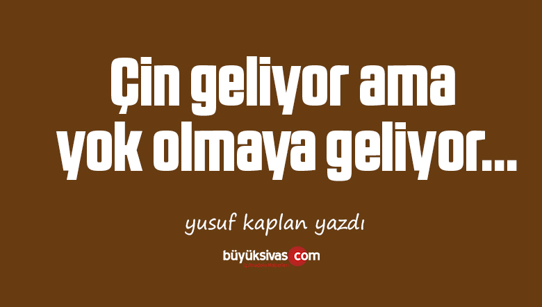 Çin geliyor ama yok olmaya geliyor…