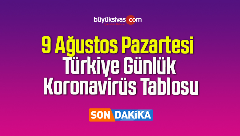 9 Ağustos Pazartesi Türkiye Günlük Koronavirüs Tablosu