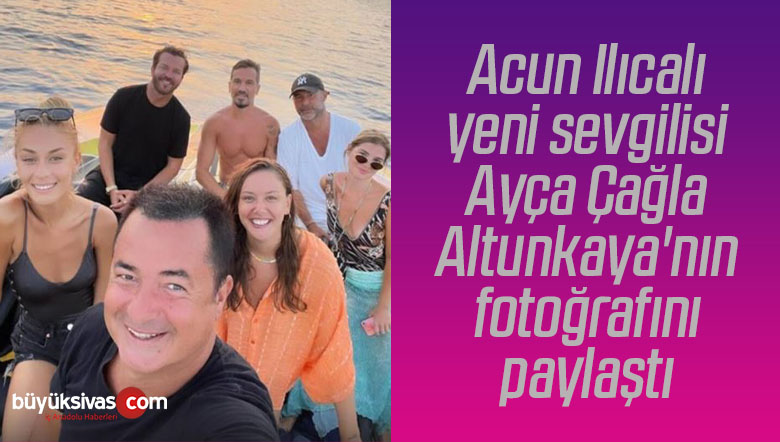 Acun Ilıcalı yeni sevgilisi Ayça Çağla Altunkaya ‘nın fotoğrafını paylaştı