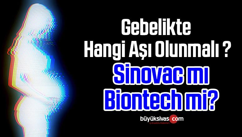 Gebelikte Hangi Aşı Olunmalı ? Sinovac mı Biontech mi?