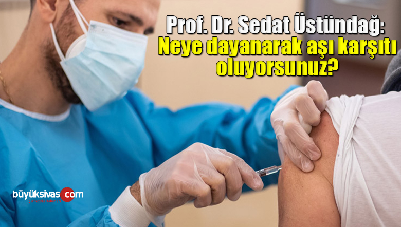 Prof. Dr. Sedat Üstündağ: Neye dayanarak aşı karşıtı oluyorsunuz?