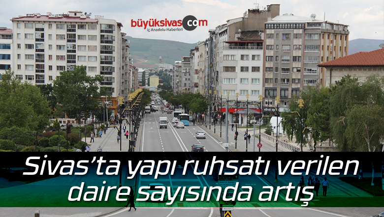 Sivas’ta yapı ruhsatı verilen daire sayısında artış