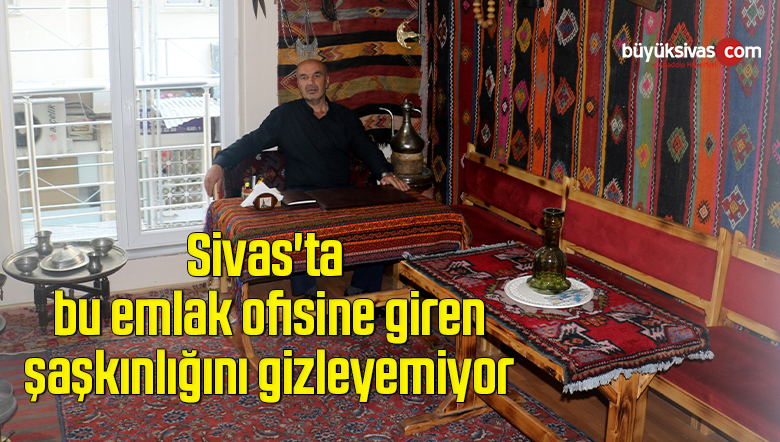Sivas’ta bu emlak ofisine giren şaşkınlığını gizleyemiyor