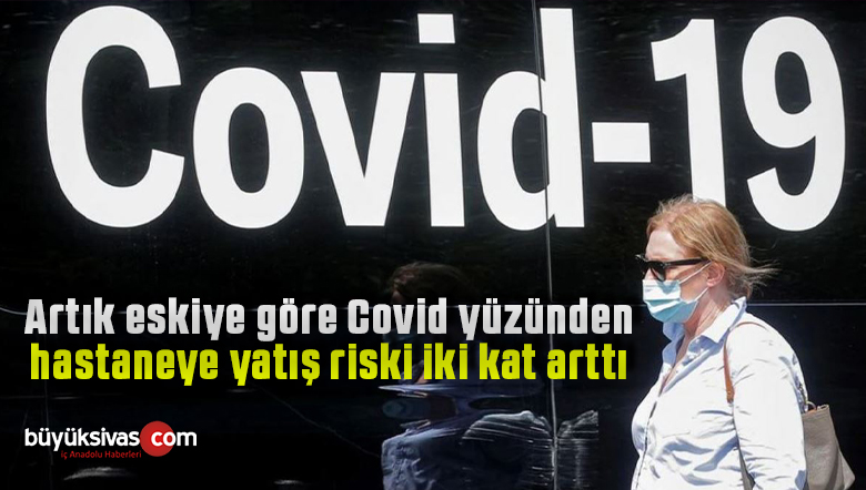 Artık eskiye göre Covid yüzünden hastaneye yatış riski iki kat arttı