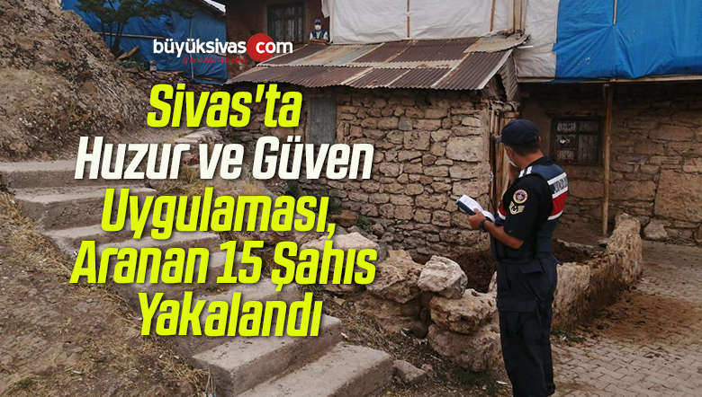 Sivas’ta Huzur ve Güven Uygulaması, Aranan 15 Şahıs Yakalandı