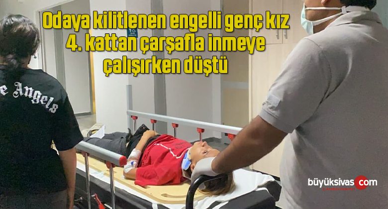 Odaya kilitlenen engelli genç kız 4. kattan çarşafla inmeye çalışırken düştü