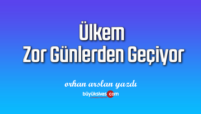 Ülkem Zor Günlerden Geçiyor
