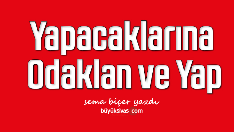 Yapacaklarına Odaklan ve Yap