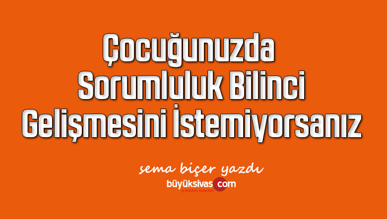 Çocuğunuzda Sorumluluk Bilinci Gelişmesini İstemiyorsanız