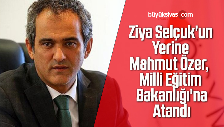 Ziya Selçuk’un Yerine Mahmut Özer, Milli Eğitim Bakanlığı’na Atandı