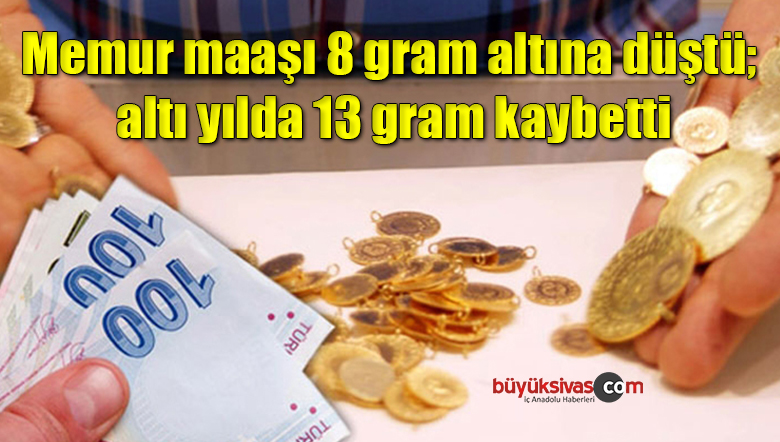 Memur maaşı 8 gram altına düştü; altı yılda 13 gram kaybetti