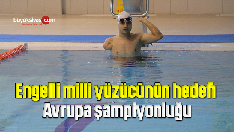 Engelli milli yüzücünün hedefi Avrupa şampiyonluğu