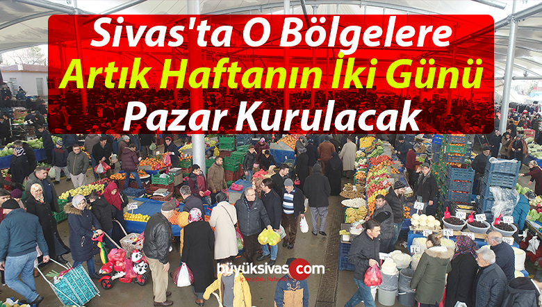 Sivas’ta O Bölgelere Artık Haftanın İki Günü Pazar Kurulacak