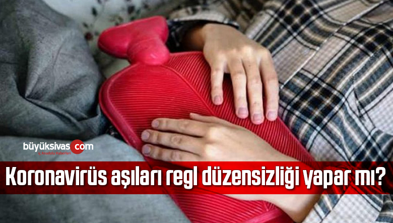 Koronavirüs aşıları regl düzensizliği yapar mı?
