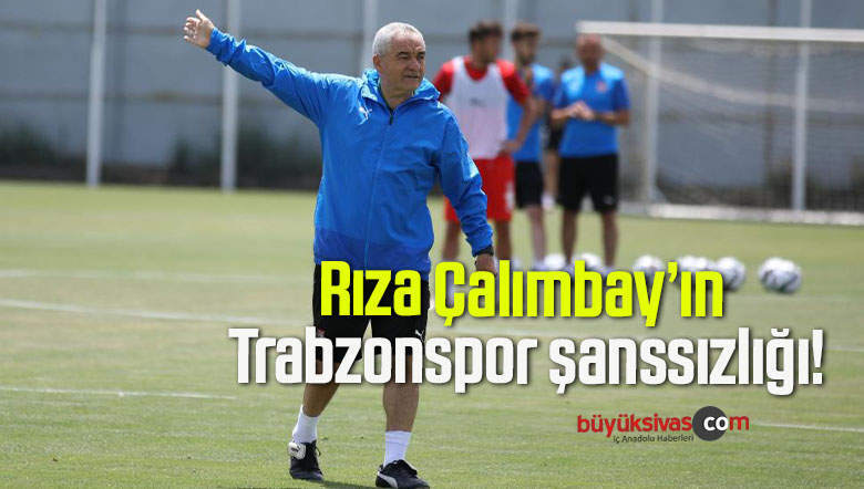 Rıza Çalımbay’ın Trabzonspor şanssızlığı!