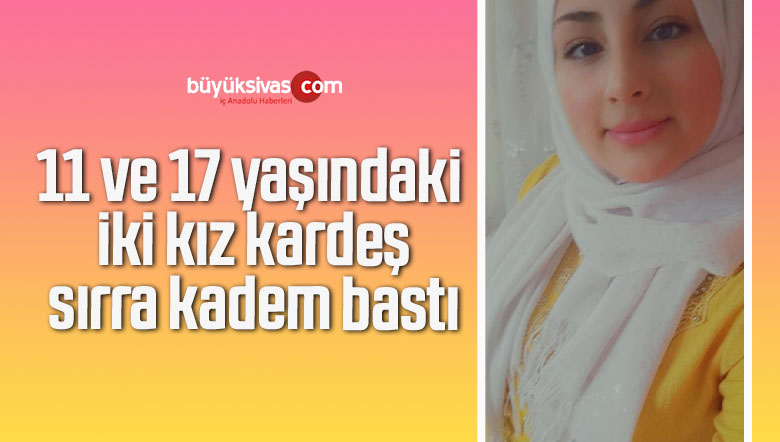 11 ve 17 yaşındaki iki kız kardeş sırra kadem bastı