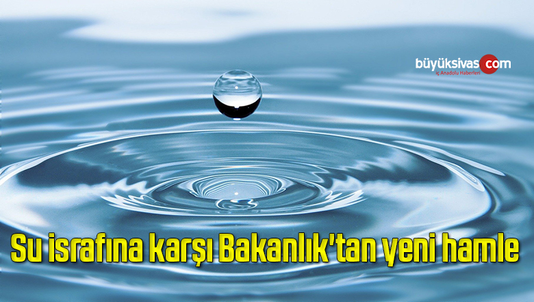 Su israfına karşı Bakanlık’tan yeni hamle
