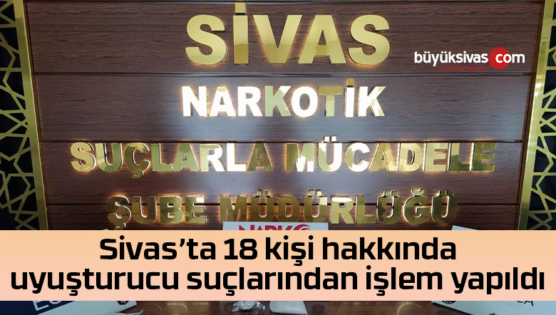 Sivas’ta 18 kişi hakkında uyuşturucu suçlarından işlem yapıldı